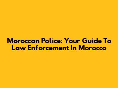Moroccan Police: Your Guide To Law Enforcement In Morocco
