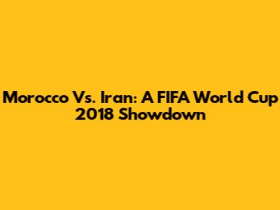 Morocco Vs. Iran: A FIFA World Cup 2018 Showdown