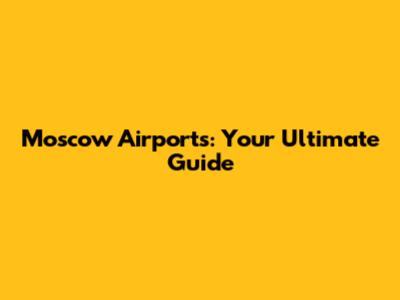Moscow Airports: Your Ultimate Guide