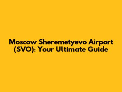 Moscow Sheremetyevo Airport (SVO): Your Ultimate Guide