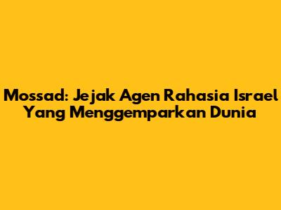 Mossad: Jejak Agen Rahasia Israel Yang Menggemparkan Dunia