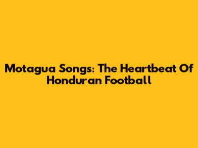 Motagua Songs: The Heartbeat Of Honduran Football