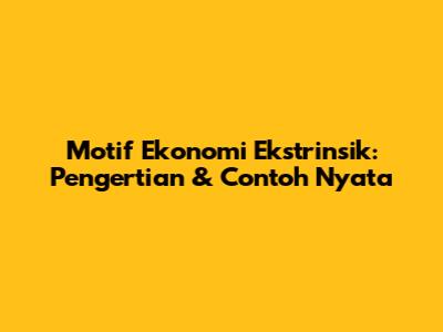 Motif Ekonomi Ekstrinsik: Pengertian & Contoh Nyata