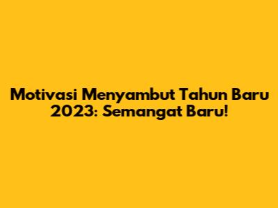 Motivasi Menyambut Tahun Baru 2023: Semangat Baru!