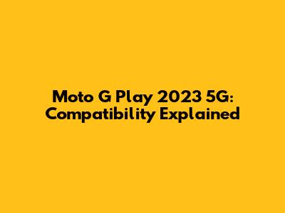 Moto G Play 2023 5G: Compatibility Explained