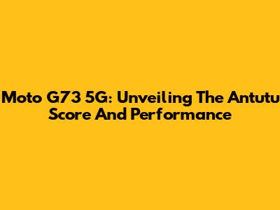 Moto G73 5G: Unveiling The Antutu Score And Performance