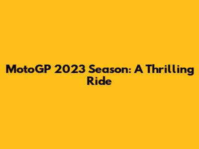 MotoGP 2023 Season: A Thrilling Ride