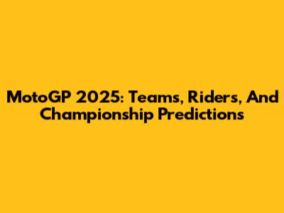 MotoGP 2025: Teams, Riders, And Championship Predictions