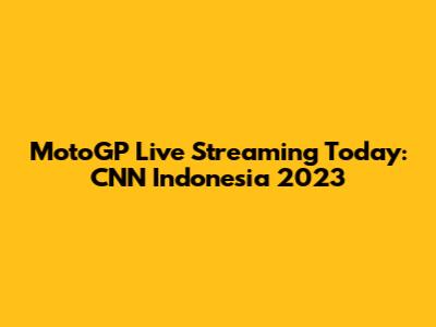 MotoGP Live Streaming Today: CNN Indonesia 2023