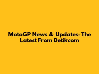 MotoGP News & Updates: The Latest From Detikcom