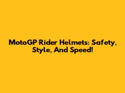 MotoGP Rider Helmets: Safety, Style, And Speed!