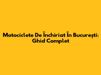 Motociclete De Închiriat În București: Ghid Complet