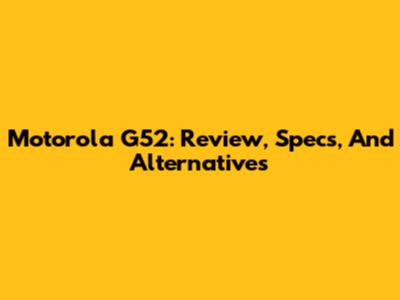 Motorola G52: Review, Specs, And Alternatives