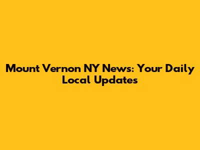 Mount Vernon NY News: Your Daily Local Updates