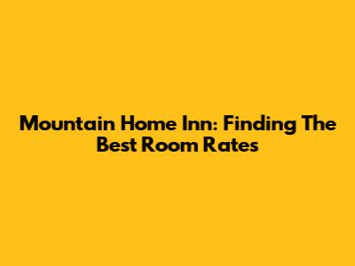 Mountain Home Inn: Finding The Best Room Rates