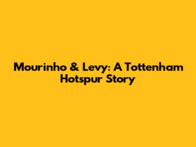 Mourinho & Levy: A Tottenham Hotspur Story
