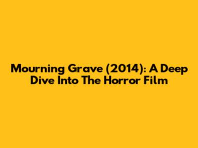 Mourning Grave (2014): A Deep Dive Into The Horror Film