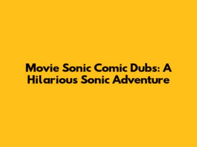 Movie Sonic Comic Dubs: A Hilarious Sonic Adventure