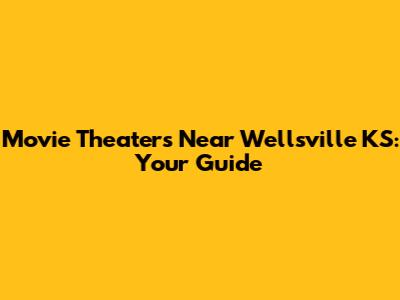 Movie Theaters Near Wellsville KS: Your Guide
