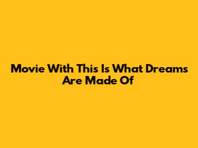 Movie With "This Is What Dreams Are Made Of"