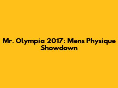 Mr. Olympia 2017: Men's Physique Showdown