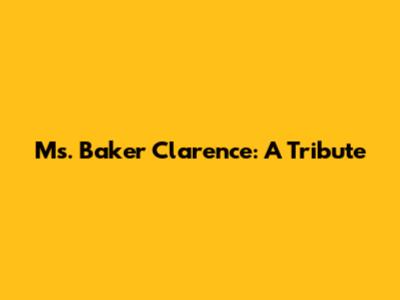 Ms. Baker Clarence: A Tribute