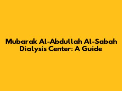 Mubarak Al-Abdullah Al-Sabah Dialysis Center: A Guide