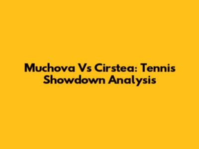 Muchova Vs Cirstea: Tennis Showdown Analysis