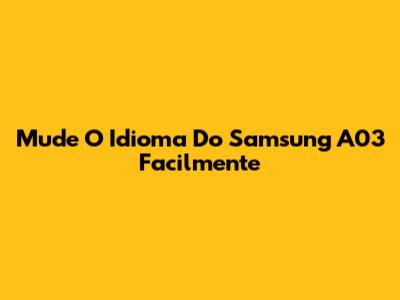 Mude O Idioma Do Samsung A03 Facilmente