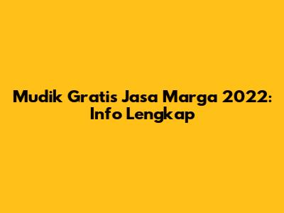 Mudik Gratis Jasa Marga 2022: Info Lengkap