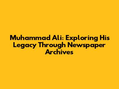 Muhammad Ali: Exploring His Legacy Through Newspaper Archives