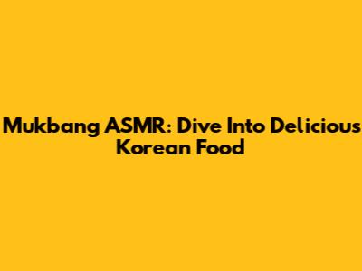 Mukbang ASMR: Dive Into Delicious Korean Food