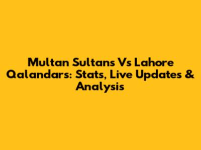 Multan Sultans Vs Lahore Qalandars: Stats, Live Updates & Analysis