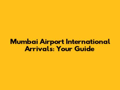 Mumbai Airport International Arrivals: Your Guide