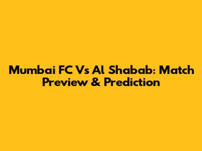 Mumbai FC Vs Al Shabab: Match Preview & Prediction