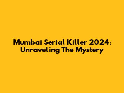 Mumbai Serial Killer 2024: Unraveling The Mystery