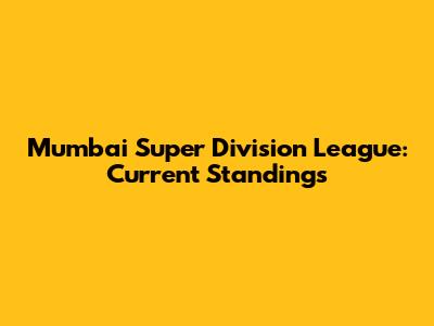 Mumbai Super Division League: Current Standings