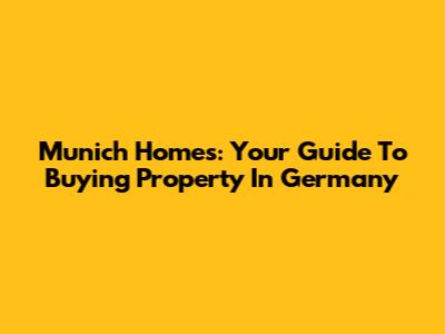 Munich Homes: Your Guide To Buying Property In Germany