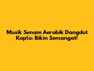 Musik Senam Aerobik Dangdut Koplo: Bikin Semangat!