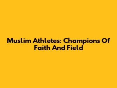 Muslim Athletes: Champions Of Faith And Field