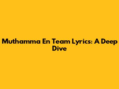 Muthamma En Team Lyrics: A Deep Dive
