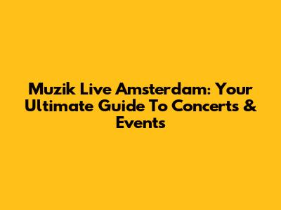 Muzik Live Amsterdam: Your Ultimate Guide To Concerts & Events