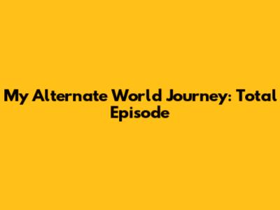 My Alternate World Journey: Total Episode