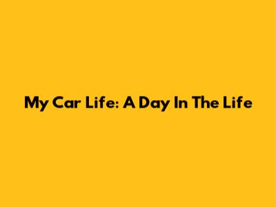 My Car Life: A Day In The Life