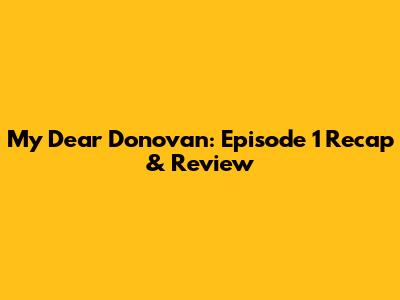 My Dear Donovan: Episode 1 Recap & Review