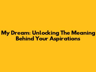 My Dream: Unlocking The Meaning Behind Your Aspirations