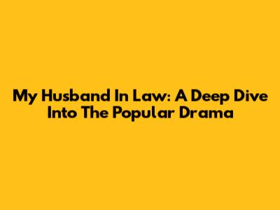 My Husband In Law: A Deep Dive Into The Popular Drama