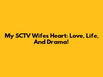 My SCTV Wife's Heart: Love, Life, And Drama!