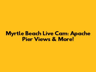 Myrtle Beach Live Cam: Apache Pier Views & More!