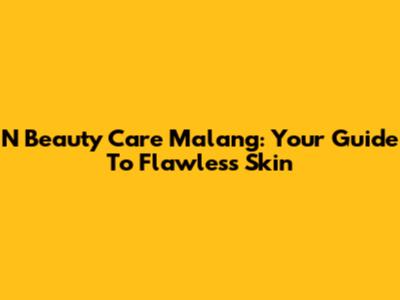 N Beauty Care Malang: Your Guide To Flawless Skin